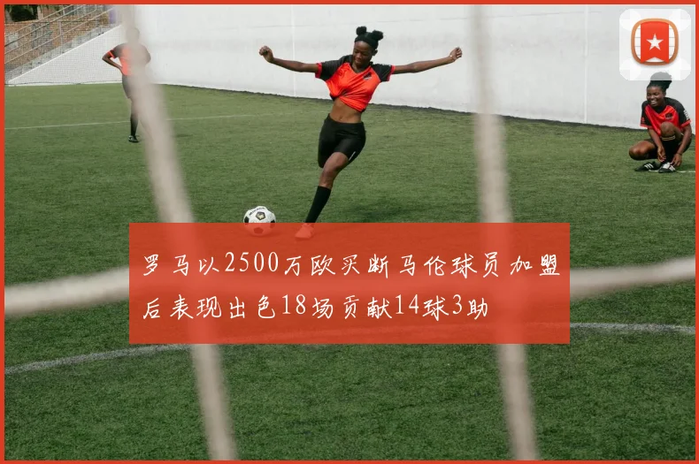 罗马以2500万欧买断马伦球员加盟后表现出色18场贡献14球3助