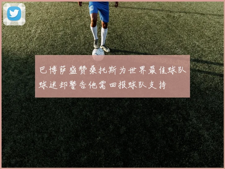 巴博萨盛赞桑托斯为世界最佳球队球迷却警告他需回报球队支持