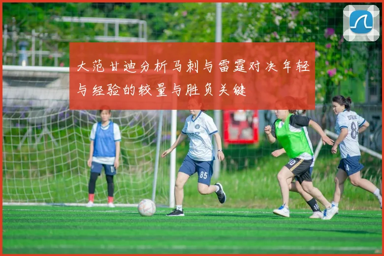 大范甘迪分析马刺与雷霆对决年轻与经验的较量与胜负关键