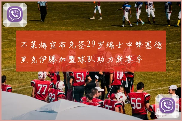 不莱梅宣布免签29岁瑞士中锋塞德里克伊滕加盟球队助力新赛季