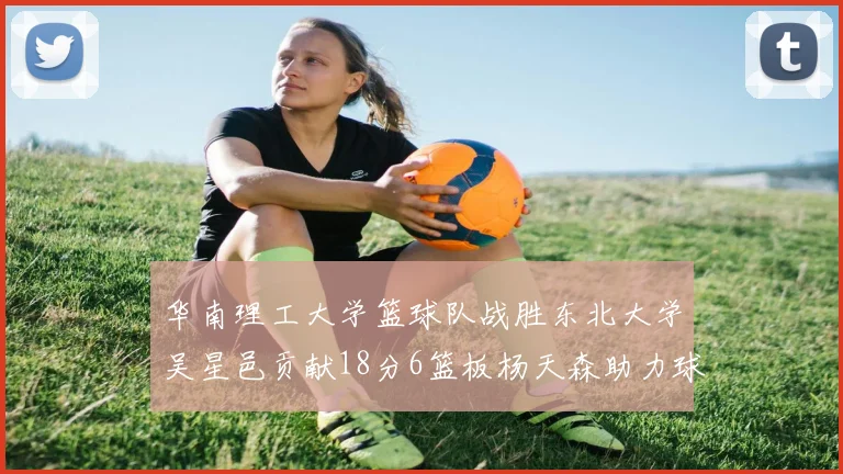 华南理工大学篮球队战胜东北大学吴星邑贡献18分6篮板杨天森助力球队获胜