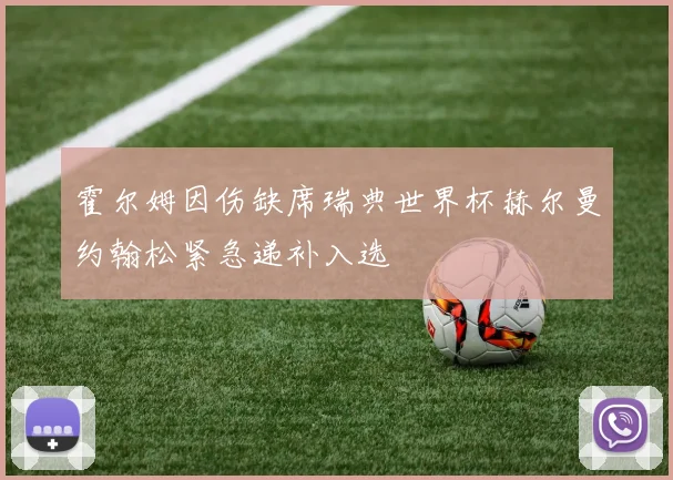 霍尔姆因伤缺席瑞典世界杯赫尔曼约翰松紧急递补入选