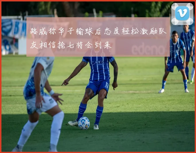 路威称华子输球后态度轻松激励队友相信抢七将会到来