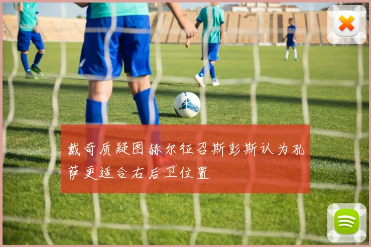 戴奇质疑图赫尔征召斯彭斯认为孔萨更适合右后卫位置