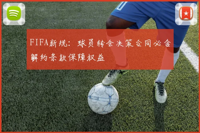 FIFA新规：球员转会决策合同必含解约条款保障权益