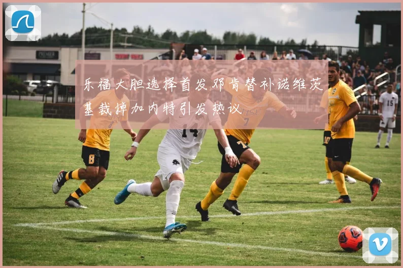 乐福大胆选择首发邓肯替补诺维茨基裁掉加内特引发热议