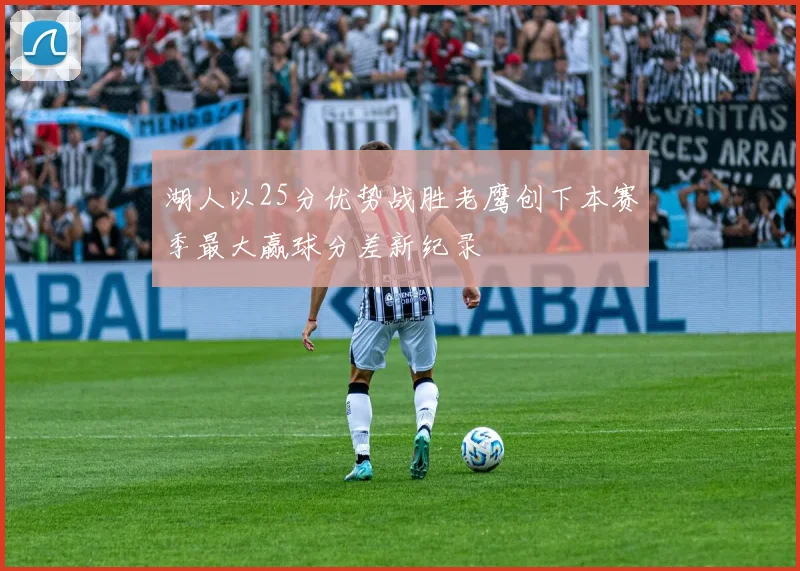 湖人以25分优势战胜老鹰创下本赛季最大赢球分差新纪录