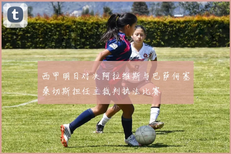 西甲明日对决阿拉维斯与巴萨何塞桑切斯担任主裁判执法比赛