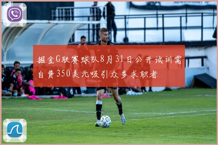 掘金G联赛球队8月31日公开试训需自费350美元吸引众多求职者